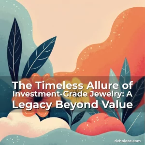 Read more about the article The Timeless Allure of Investment-Grade Jewelry: A Legacy Beyond Value